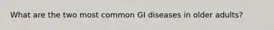 What are the two most common GI diseases in older adults?