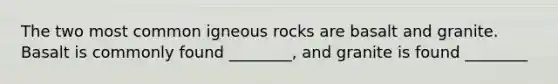 The two most common igneous rocks are basalt and granite. Basalt is commonly found ________, and granite is found ________