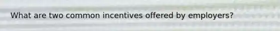 What are two common incentives offered by employers?