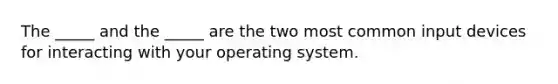 The _____ and the _____ are the two most common input devices for interacting with your operating system.