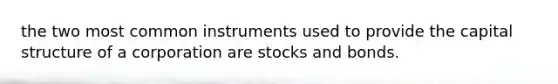 the two most common instruments used to provide the capital structure of a corporation are stocks and bonds.