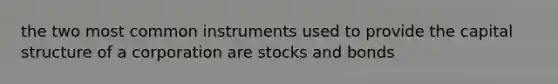 the two most common instruments used to provide the capital structure of a corporation are stocks and bonds