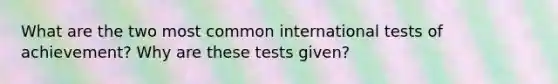 What are the two most common international tests of achievement? Why are these tests given?