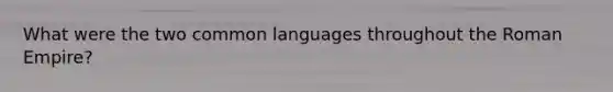 What were the two common languages throughout the Roman Empire?