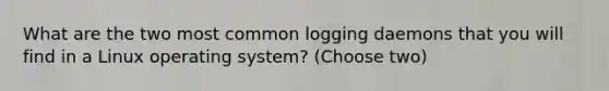 What are the two most common logging daemons that you will find in a Linux operating system? (Choose two)