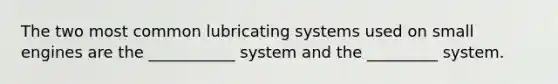 The two most common lubricating systems used on small engines are the ___________ system and the _________ system.