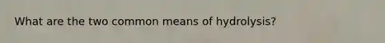 What are the two common means of hydrolysis?
