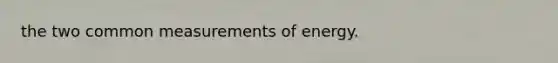 the two common measurements of energy.