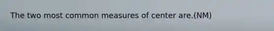 The two most common measures of center are.(NM)