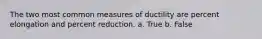 The two most common measures of ductility are percent elongation and percent reduction. a. True b. False