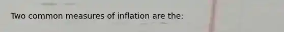 Two common measures of inflation are the: