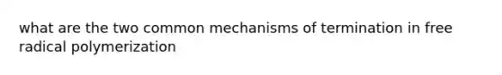 what are the two common mechanisms of termination in free radical polymerization