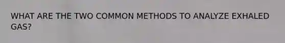 WHAT ARE THE TWO COMMON METHODS TO ANALYZE EXHALED GAS?