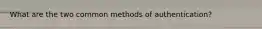 What are the two common methods of authentication?