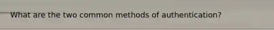 What are the two common methods of authentication?