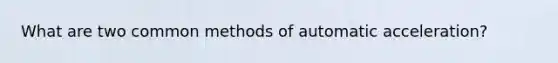 What are two common methods of automatic acceleration?