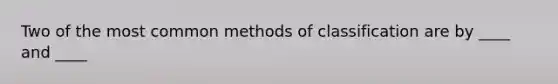 Two of the most common methods of classification are by ____ and ____