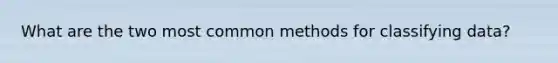 What are the two most common methods for classifying data?