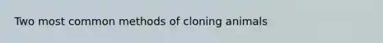 Two most common methods of cloning animals