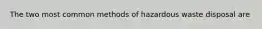 The two most common methods of hazardous waste disposal are
