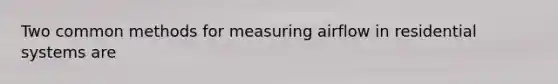 Two common methods for measuring airflow in residential systems are