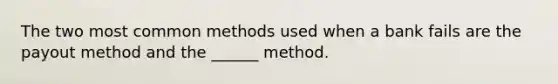 The two most common methods used when a bank fails are the payout method and the ______ method.