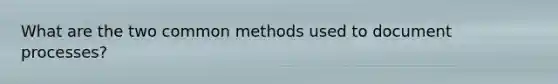 What are the two common methods used to document processes?