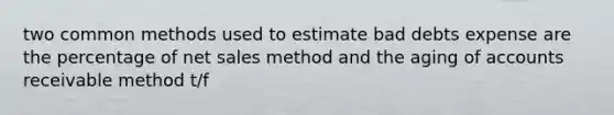 two common methods used to estimate bad debts expense are the percentage of net sales method and the aging of accounts receivable method t/f