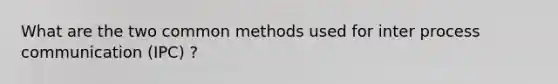 What are the two common methods used for inter process communication (IPC) ?