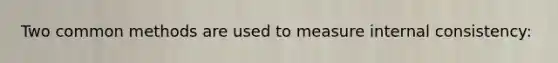 Two common methods are used to measure internal consistency:
