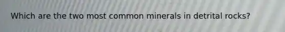 Which are the two most common minerals in detrital rocks?