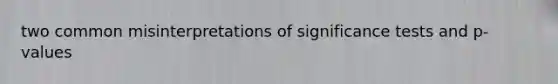 two common misinterpretations of significance tests and p-values