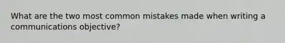 What are the two most common mistakes made when writing a communications objective?