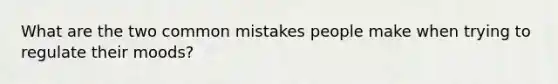 What are the two common mistakes people make when trying to regulate their moods?