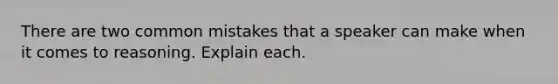 There are two common mistakes that a speaker can make when it comes to reasoning. Explain each.