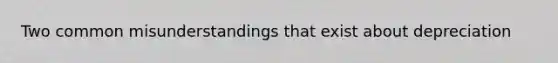 Two common misunderstandings that exist about depreciation