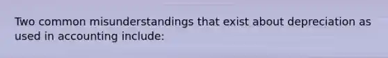 Two common misunderstandings that exist about depreciation as used in accounting include: