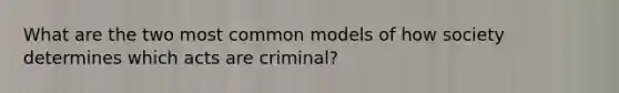 What are the two most common models of how society determines which acts are criminal?