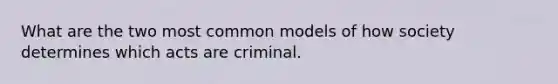 What are the two most common models of how society determines which acts are criminal.