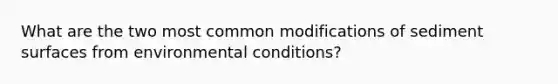 What are the two most common modifications of sediment surfaces from environmental conditions?