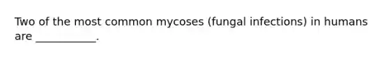 Two of the most common mycoses (fungal infections) in humans are ___________.