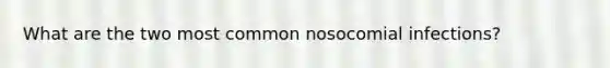 What are the two most common nosocomial infections?