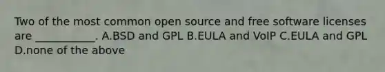 Two of the most common open source and free software licenses are ___________.​ A.​BSD and GPL B.​EULA and VoIP C.​EULA and GPL D.​none of the above