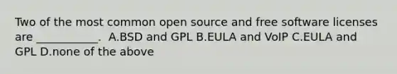 Two of the most common open source and free software licenses are ___________.​ ​ A.BSD and GPL ​B.EULA and VoIP ​C.EULA and GPL ​D.none of the above