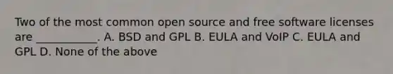 Two of the most common open source and free software licenses are ___________. A. BSD and GPL B. EULA and VoIP C. EULA and GPL D. None of the above