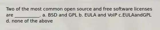 Two of the most common open source and free software licenses are ___________. a. BSD and GPL b. EULA and VoIP c.EULAandGPL d. none of the above