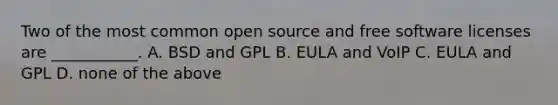 Two of the most common open source and free software licenses are ___________.​ ​A. BSD and GPL ​B. EULA and VoIP ​C. EULA and GPL ​D. none of the above