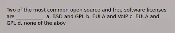 Two of the most common open source and free software licenses are ___________.​ a. B​SD and GPL b. E​ULA and VoIP c. E​ULA and GPL d. n​one of the abov