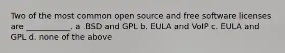 Two of the most common open source and free software licenses are ___________. a .BSD and GPL b. EULA and VoIP c. EULA and GPL d. none of the above