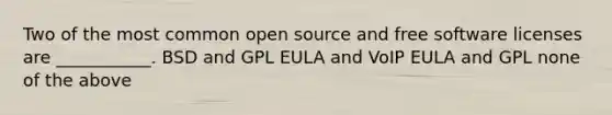 Two of the most common open source and free software licenses are ___________.​ B​SD and GPL E​ULA and VoIP E​ULA and GPL n​one of the above